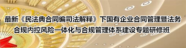 最新《民法典合同编司法解释》下国有企业合同管理暨法务合规内控风险一体化与合规管理体系建设操作实务